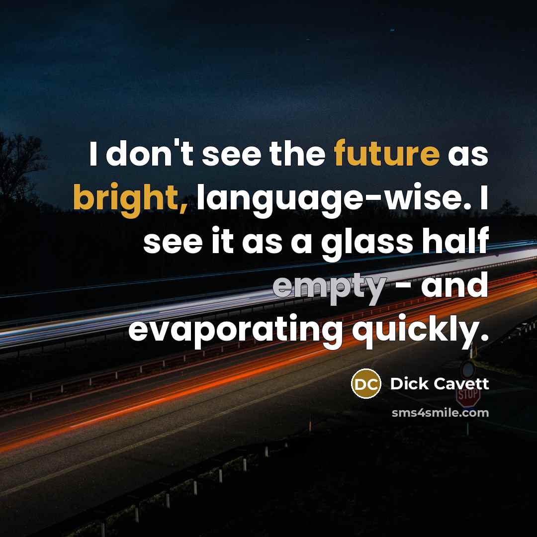“I don't see the future as bright, language-wise. I see it as a glass half empty - and evaporating quickly.” quote by Dick Cavett