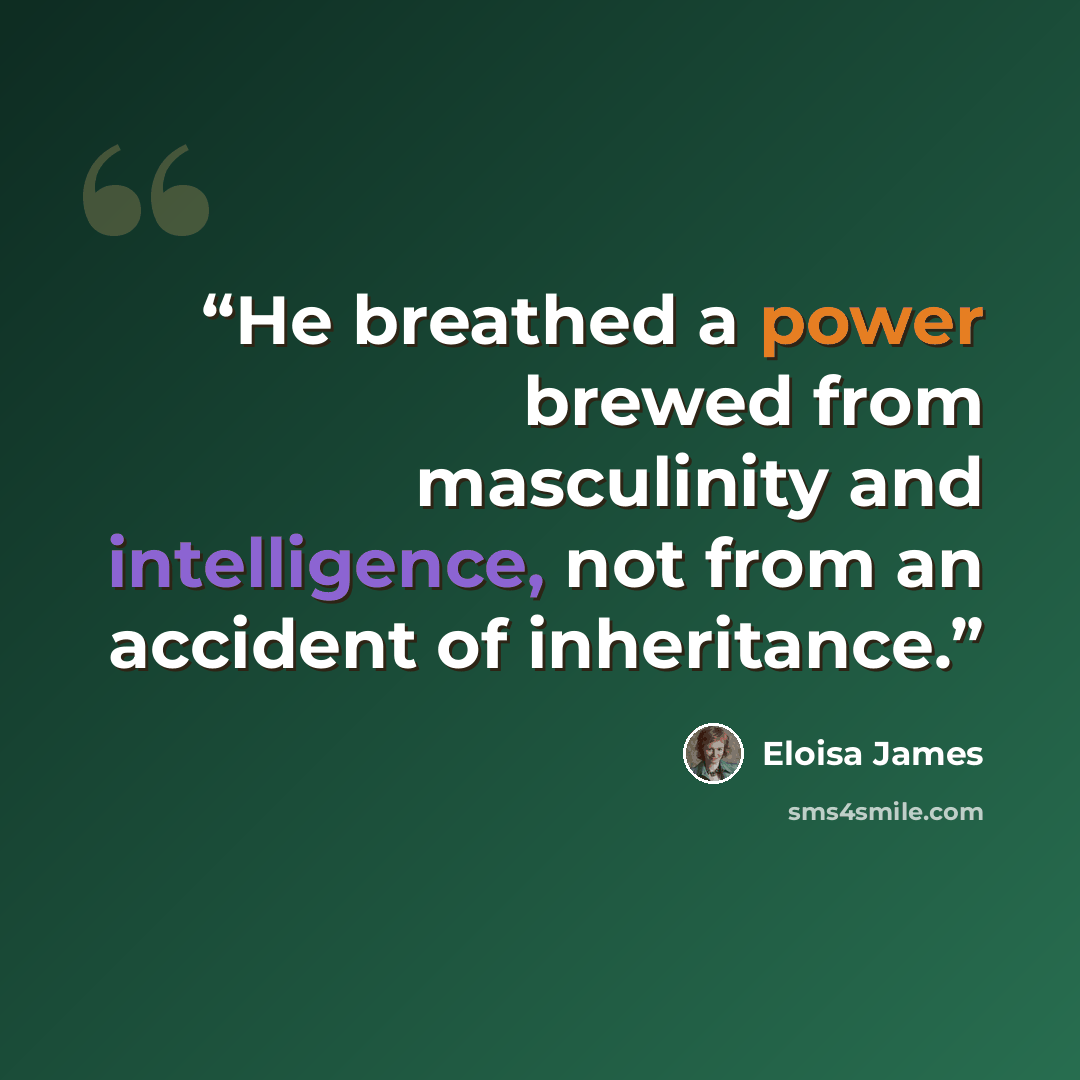 “He breathed a power brewed from masculinity and intelligence, not from an accident of inheritance.” quote by Eloisa James