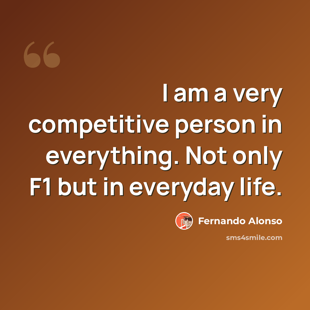 “I am a very competitive person in everything. Not only F1 but in everyday life.” quote by Fernando Alonso