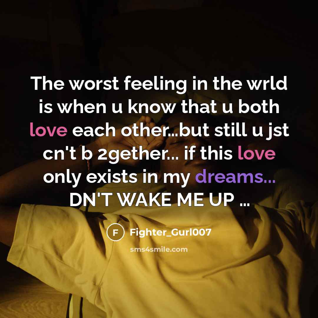 “The worst feeling in the wrld is when u know that u both love each other…but still u jst cn't b 2gether... if this love only exists in my dreams... DN'T WAKE ME UP …” quote by Fighter_Gurl007