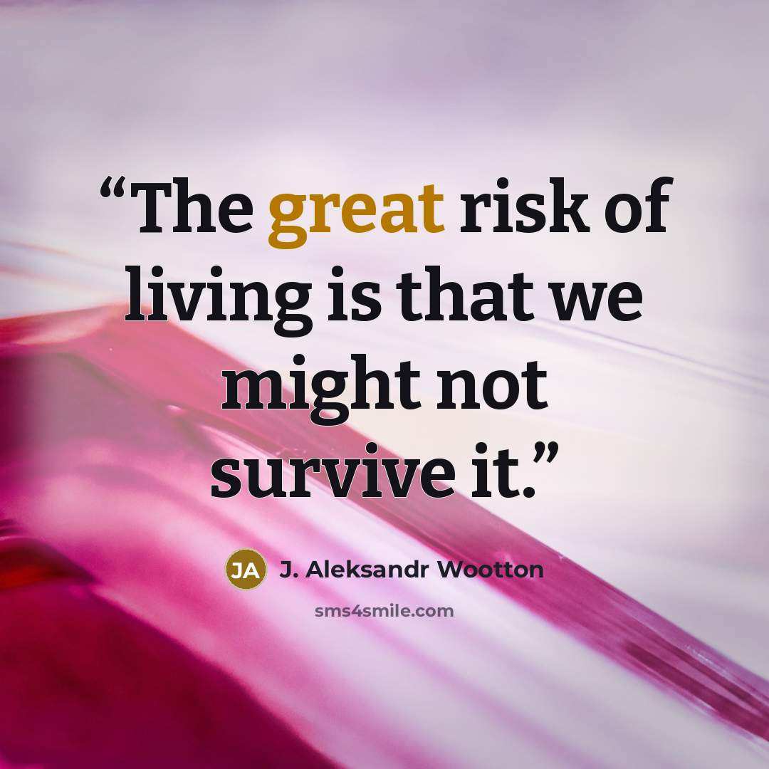 “The great risk of living is that we might not survive it.” quote by J. Aleksandr Wootton