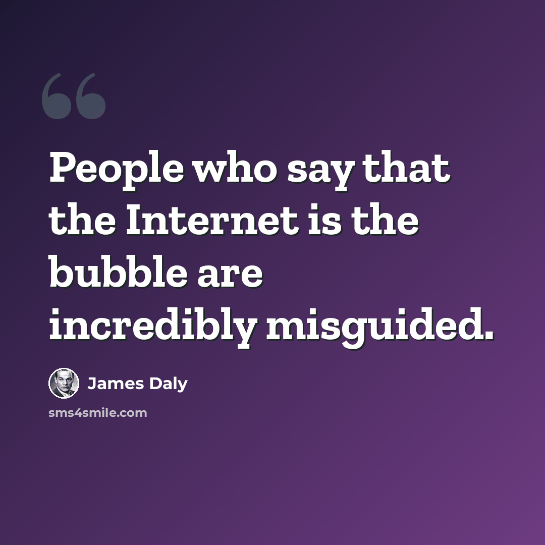 “People who say that the Internet is the bubble are incredibly misguided.” quote by James Daly