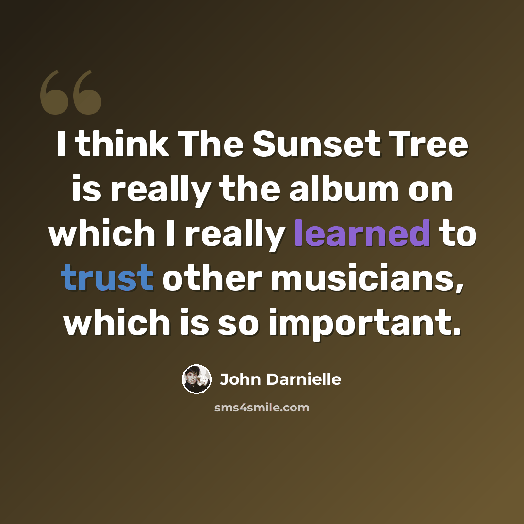 “I think The Sunset Tree is really the album on which I really learned to trust other musicians, which is so important.” quote by John Darnielle