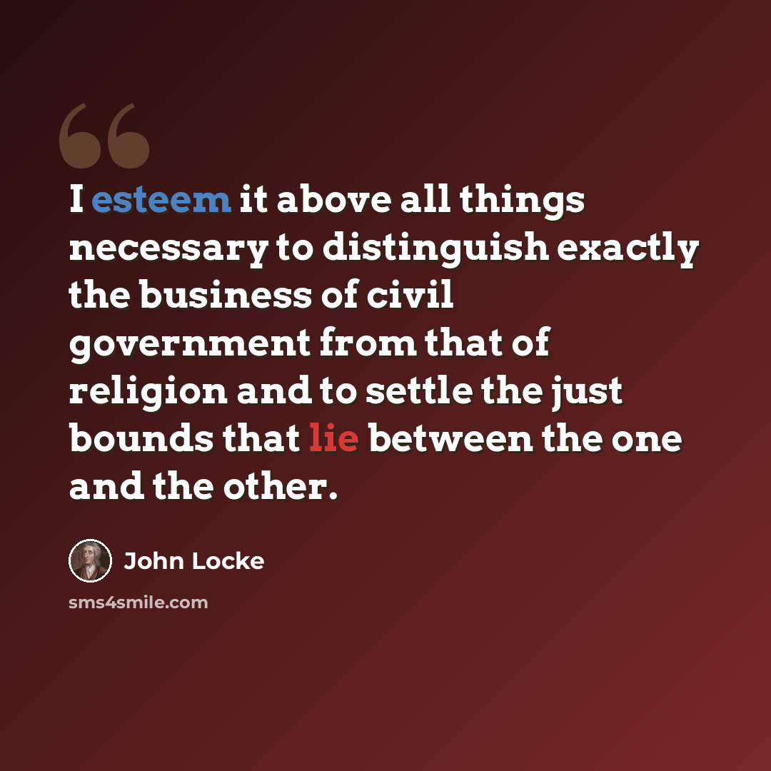 “I esteem it above all things necessary to distinguish exactly the business of civil government from that of religion and to settle the just bounds that lie between the one and the other.” quote by John Locke