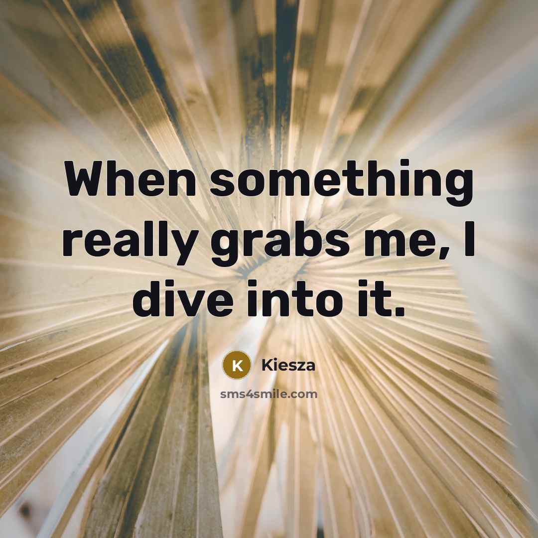 “When something really grabs me, I dive into it.” quote by Kiesza