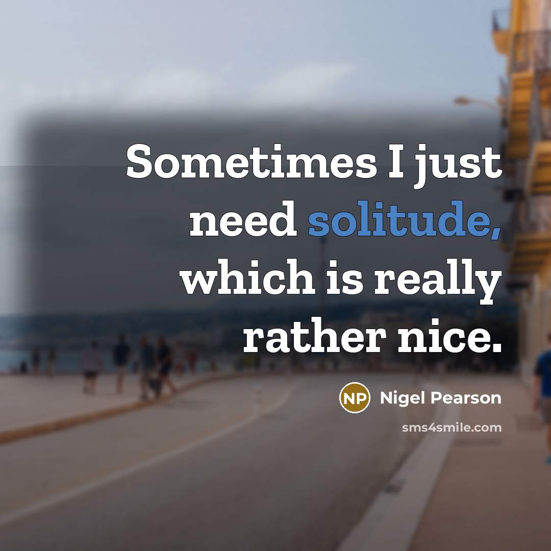 “Sometimes I just need solitude, which is really rather nice.” quote by Nigel Pearson