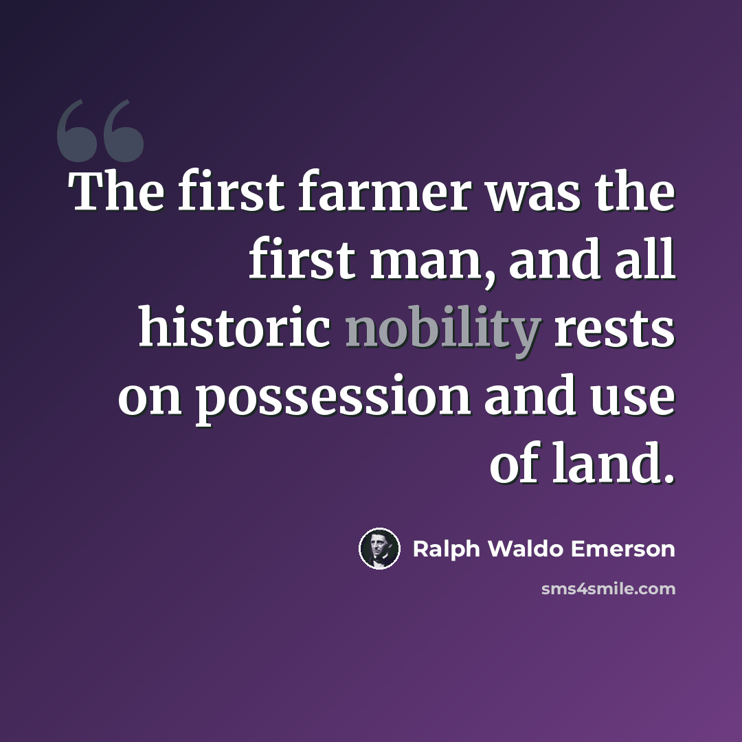 “The first farmer was the first man, and all historic nobility rests on possession and use of land.” quote by Ralph Waldo Emerson