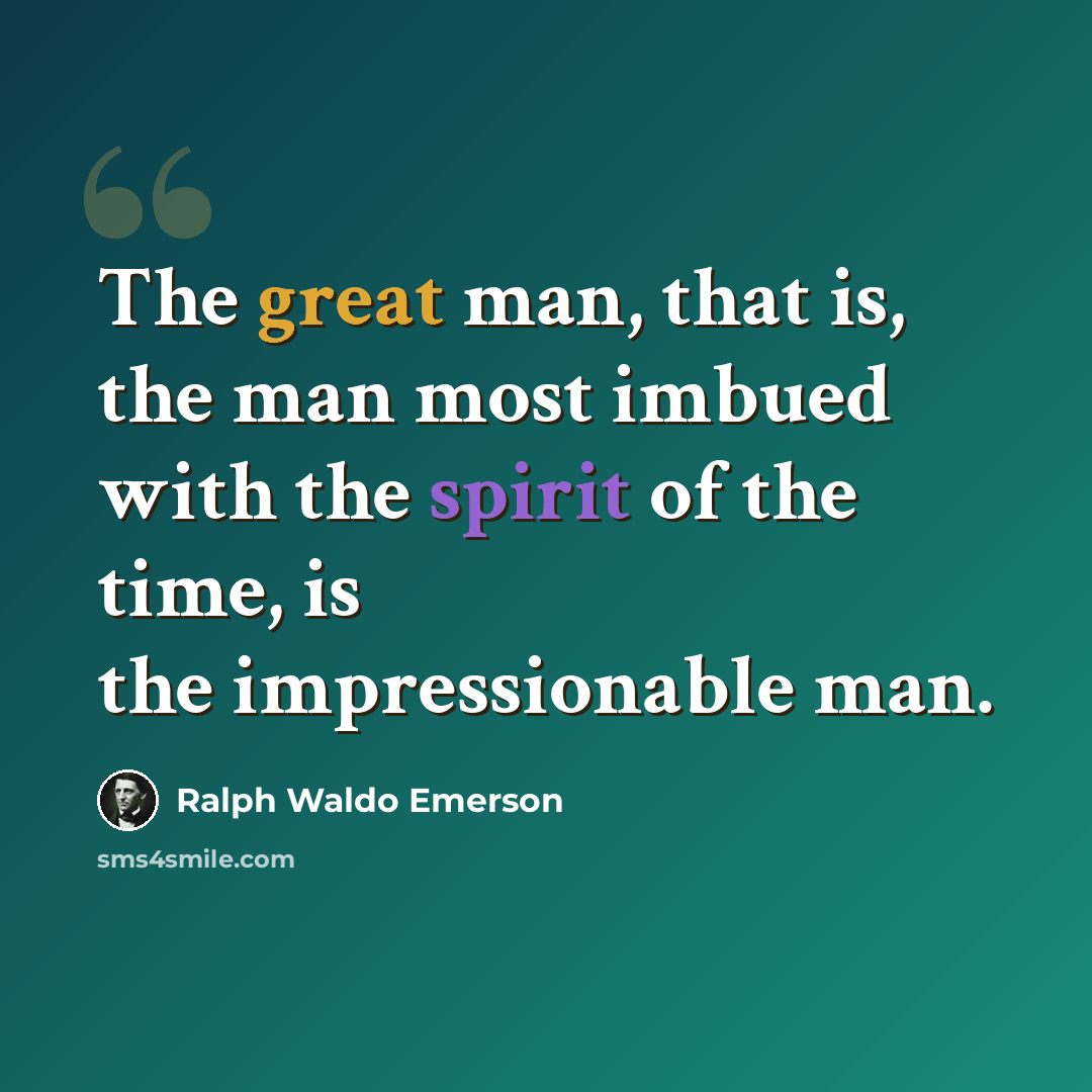 “The great man, that is, the man most imbued with the spirit of the time, is the impressionable man.” quote by Ralph Waldo Emerson