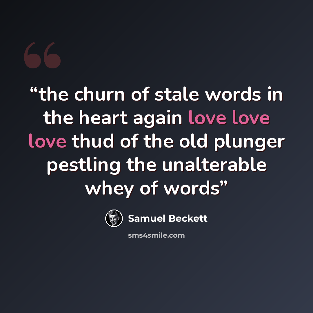 “the churn of stale words in the heart again love love love thud of the old plunger pestling the unalterable whey of words” quote by samuel beckett