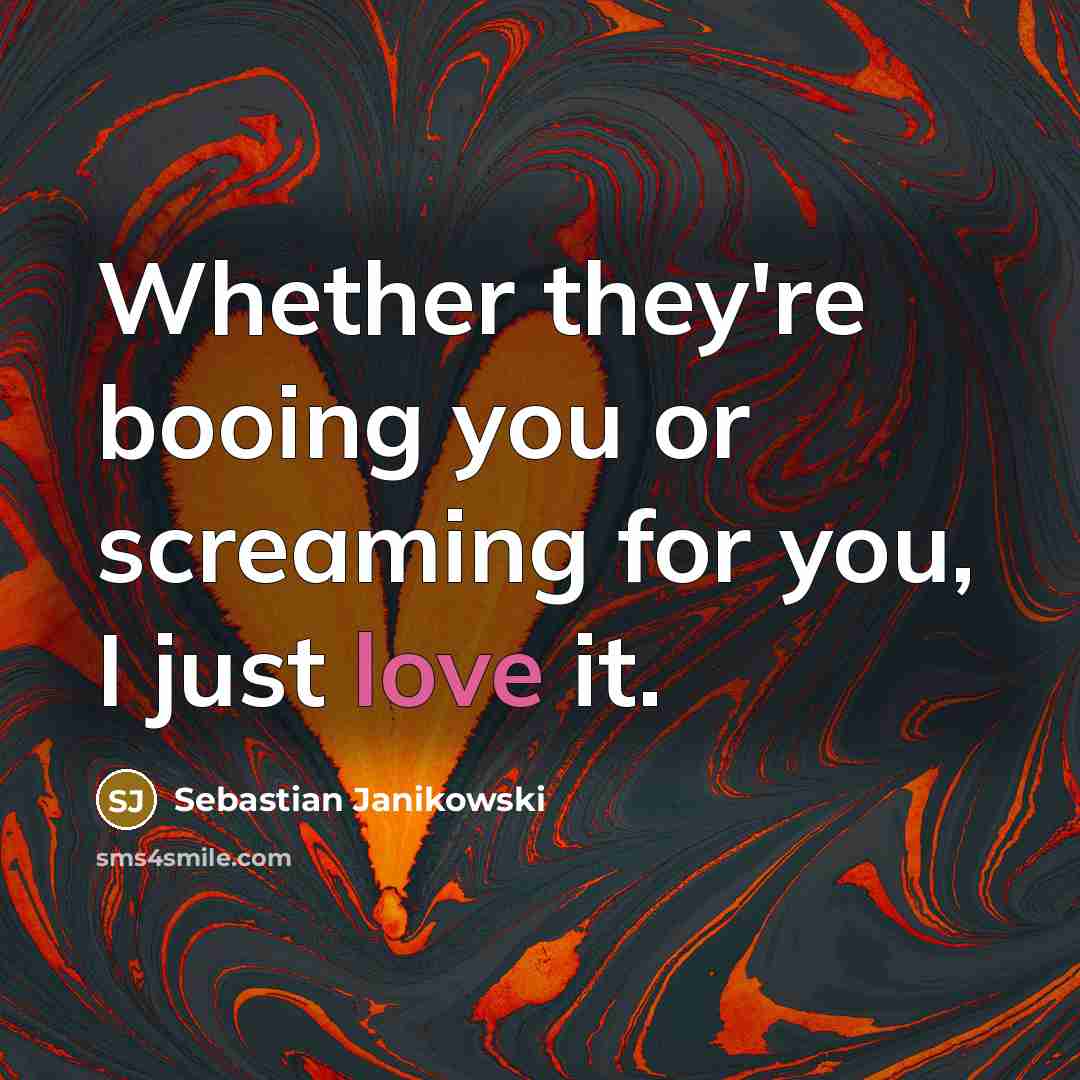 “Whether they're booing you or screaming for you, I just love it.” quote by Sebastian Janikowski