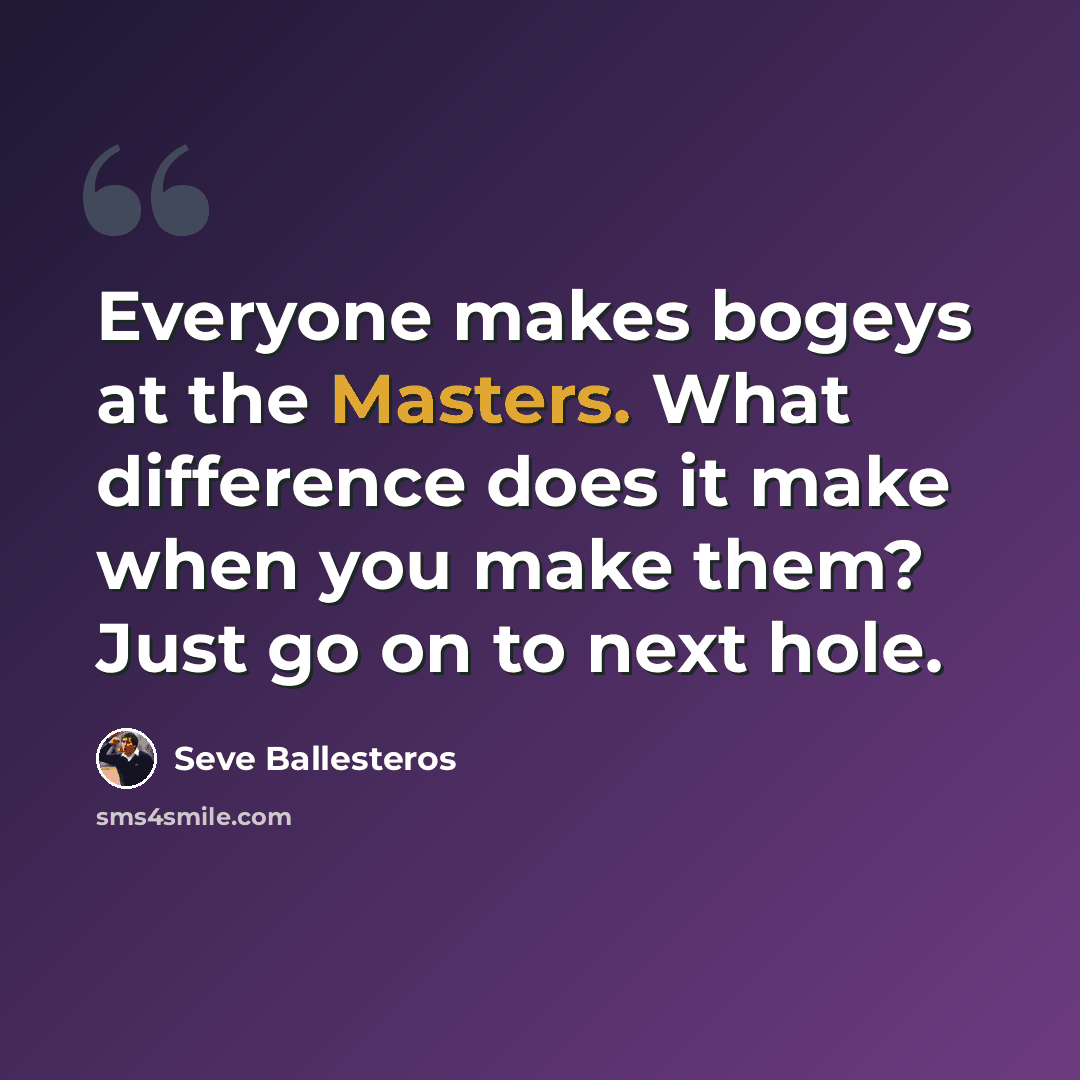 “Everyone makes bogeys at the Masters. What difference does it make when you make them? Just go on to next hole.” quote by Seve Ballesteros