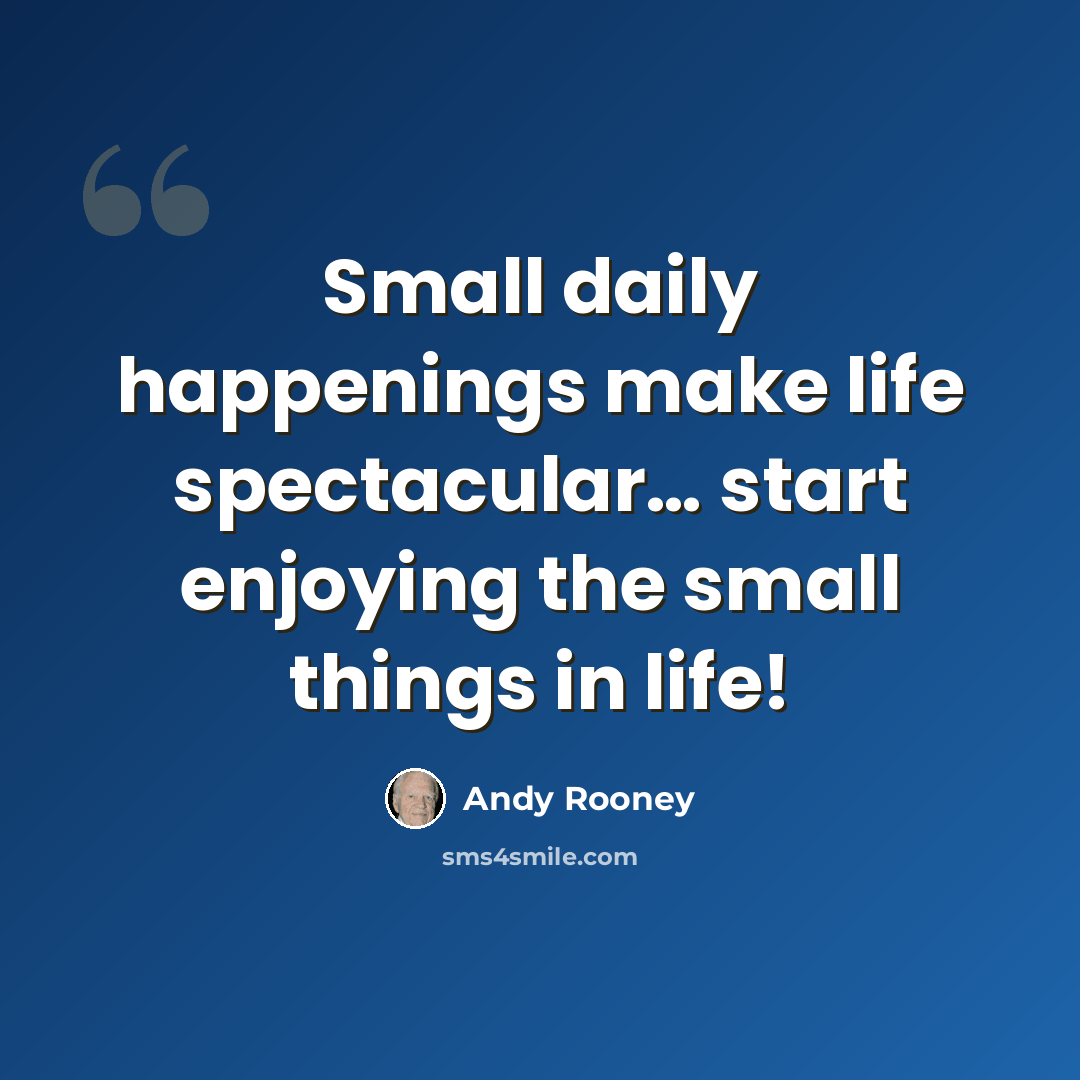 “Small daily happenings make life spectacular… start enjoying the small things in life!” quote by Andy Rooney