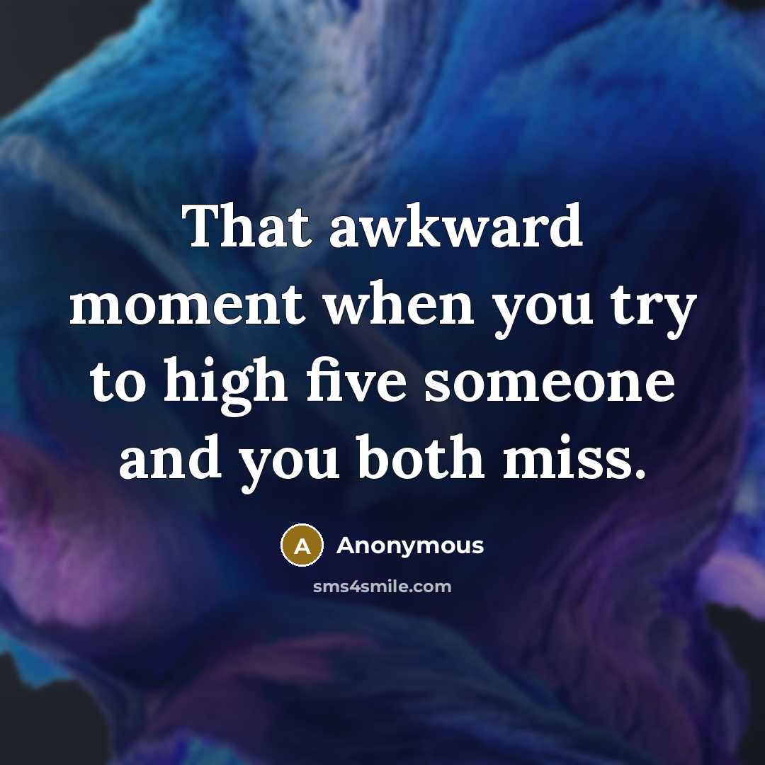 “That awkward moment when you try to high five someone and you both miss.” quote by Anonymous