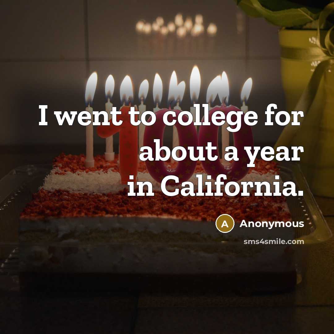 “I went to college for about a year in California.” quote by Anonymous