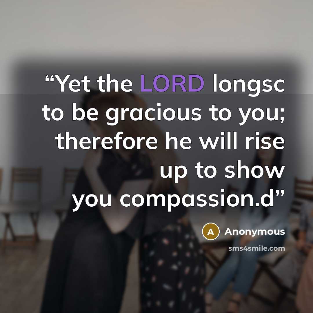 “Yet the LORD longsc to be gracious to you; therefore he will rise up to show you compassion.d” quote by Anonymous