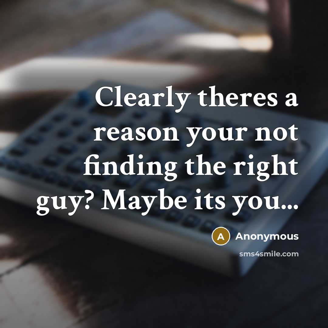 “Clearly theres a reason your not finding the right guy? Maybe its you...” quote by Anonymous