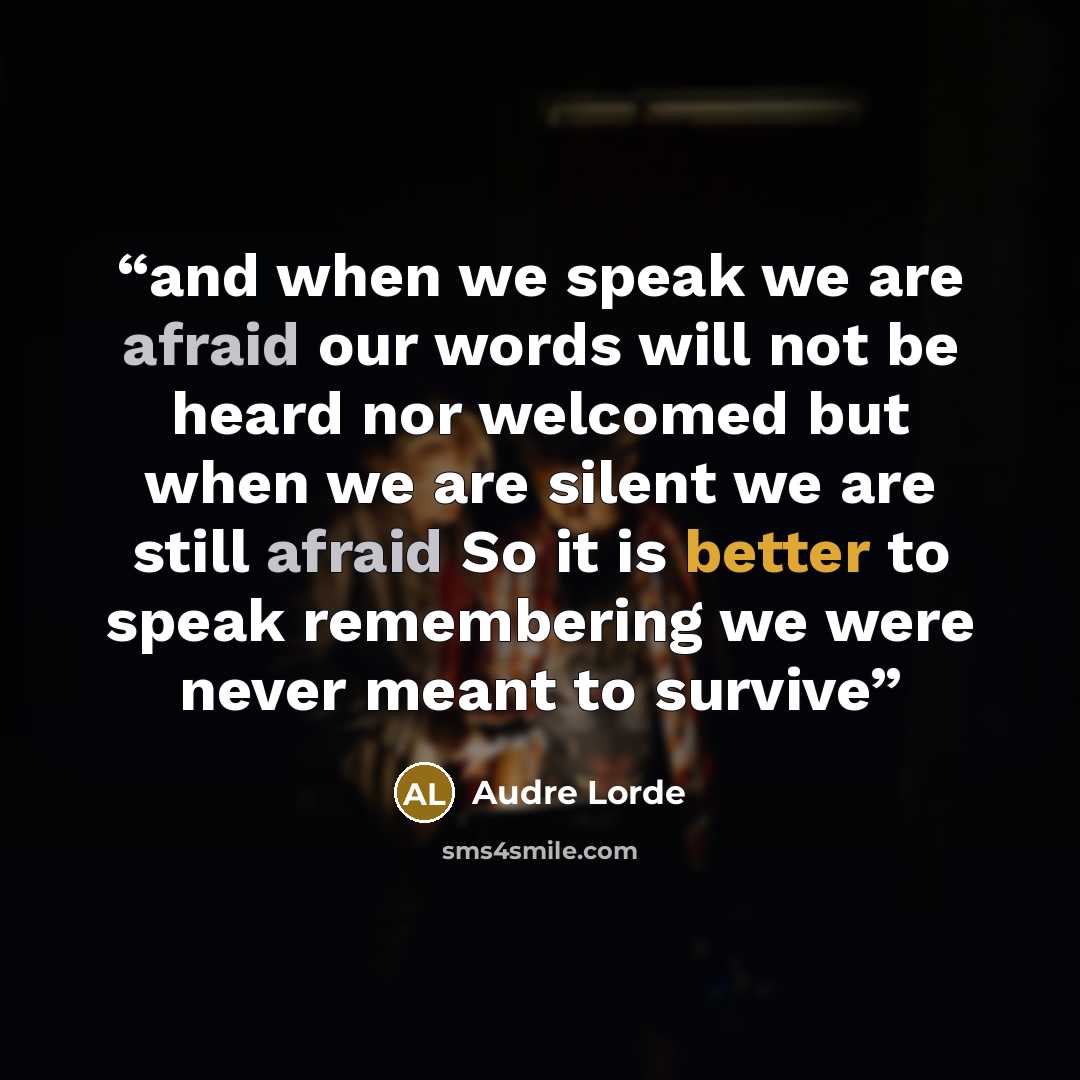 “and when we speak we are afraid our words will not be heard nor welcomed but when we are silent we are still afraid So it is better to speak remembering we were never meant to survive” quote by Audre Lorde
