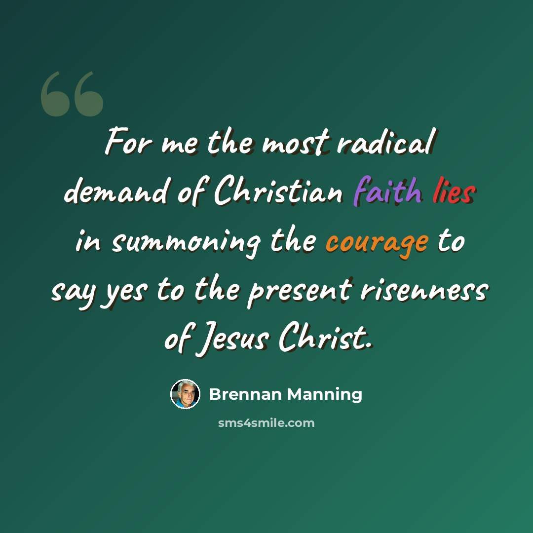 “For me the most radical demand of Christian faith lies in summoning the courage to say yes to the present risenness of Jesus Christ.” quote by Brennan Manning