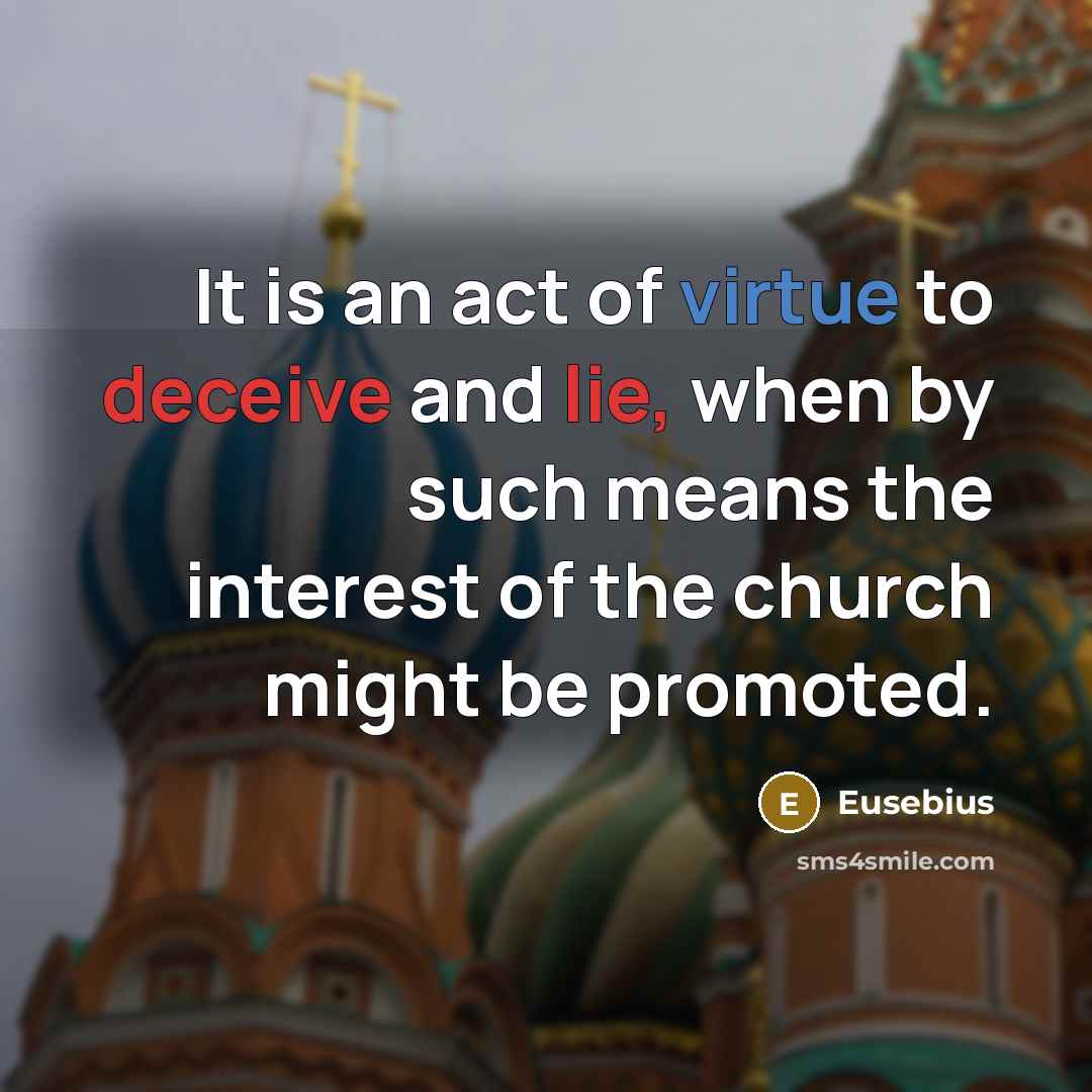 “It is an act of virtue to deceive and lie, when by such means the interest of the church might be promoted.” quote by Eusebius