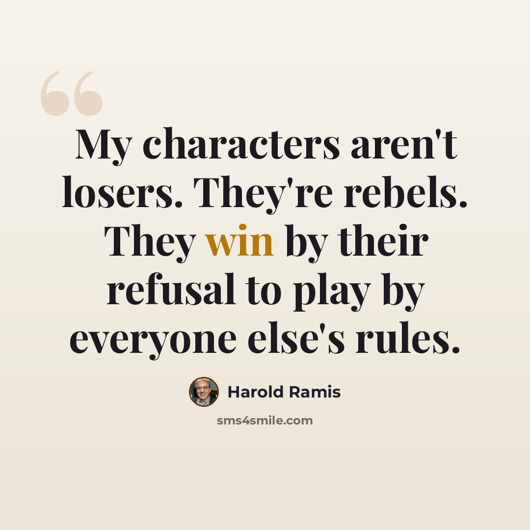 “My characters aren't losers. They're rebels. They win by their refusal to play by everyone else's rules.” quote by Harold Ramis