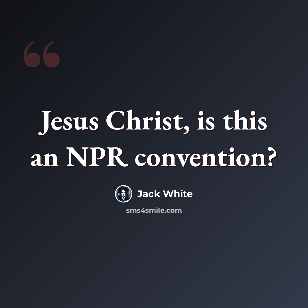 “Jesus Christ, is this an NPR convention?” quote by Jack White