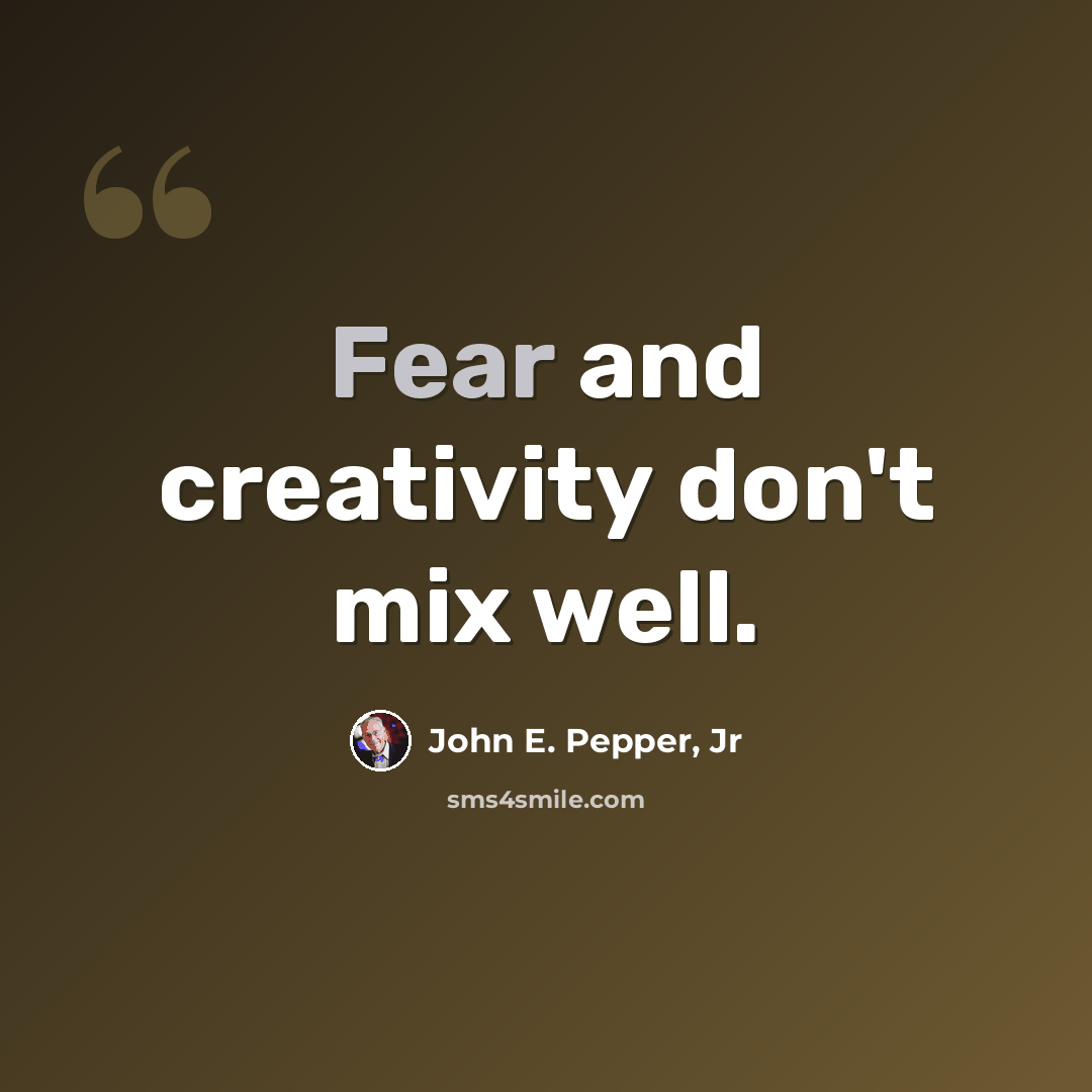 “Fear and creativity don't mix well.” quote by John E. Pepper, Jr