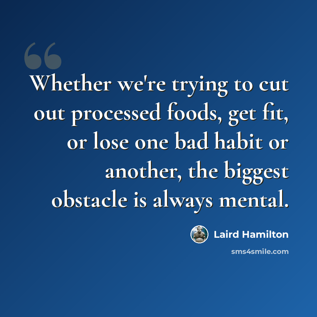 “Whether we're trying to cut out processed foods, get fit, or lose one bad habit or another, the biggest obstacle is always mental.” quote by Laird Hamilton
