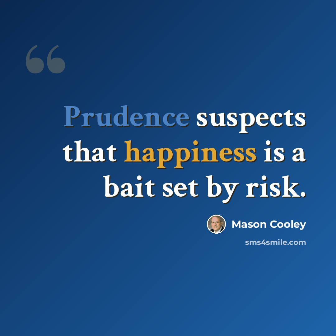 “Prudence suspects that happiness is a bait set by risk.” quote by Mason Cooley
