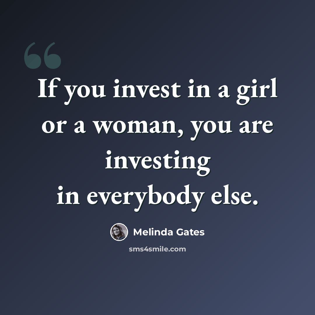 “If you invest in a girl or a woman, you are investing in everybody else.” quote by Melinda Gates