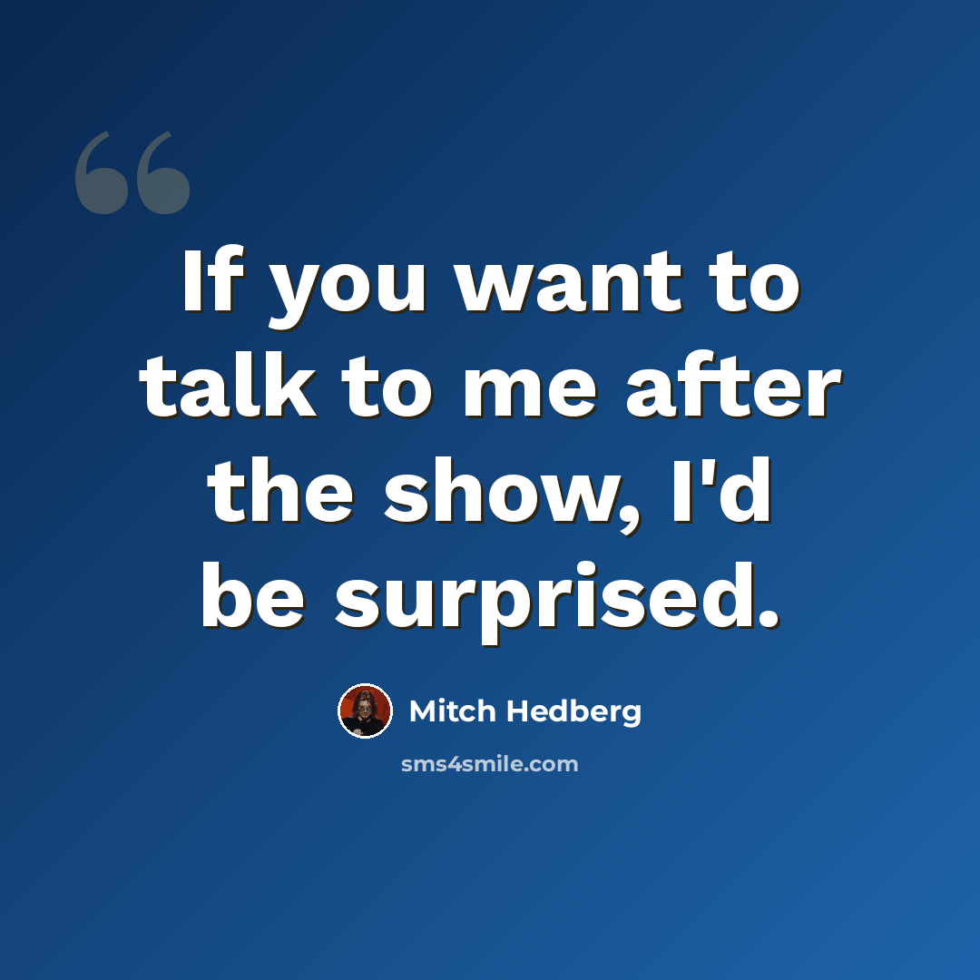 “If you want to talk to me after the show, I'd be surprised.” quote by Mitch Hedberg