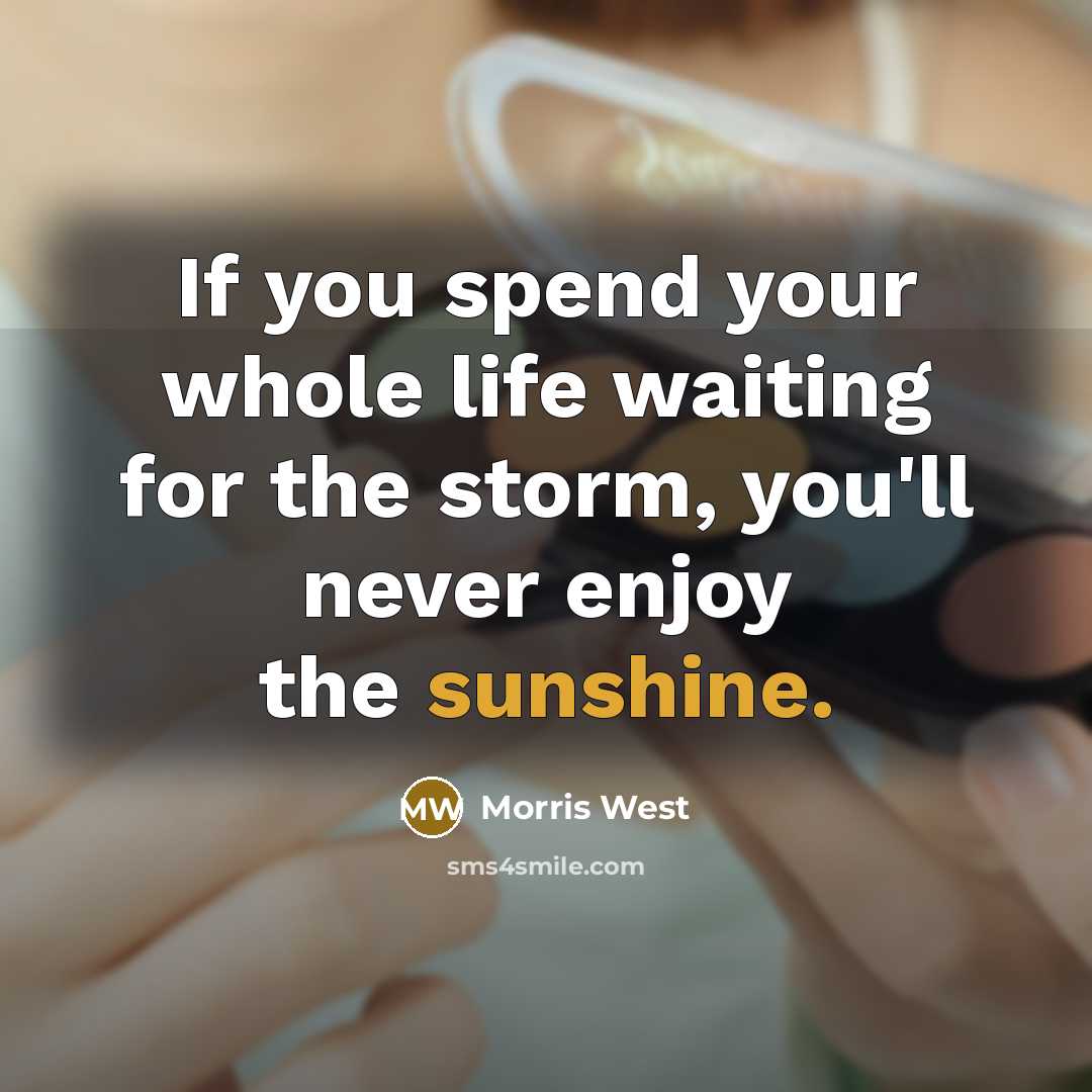 “If you spend your whole life waiting for the storm, you'll never enjoy the sunshine.” quote by Morris West
