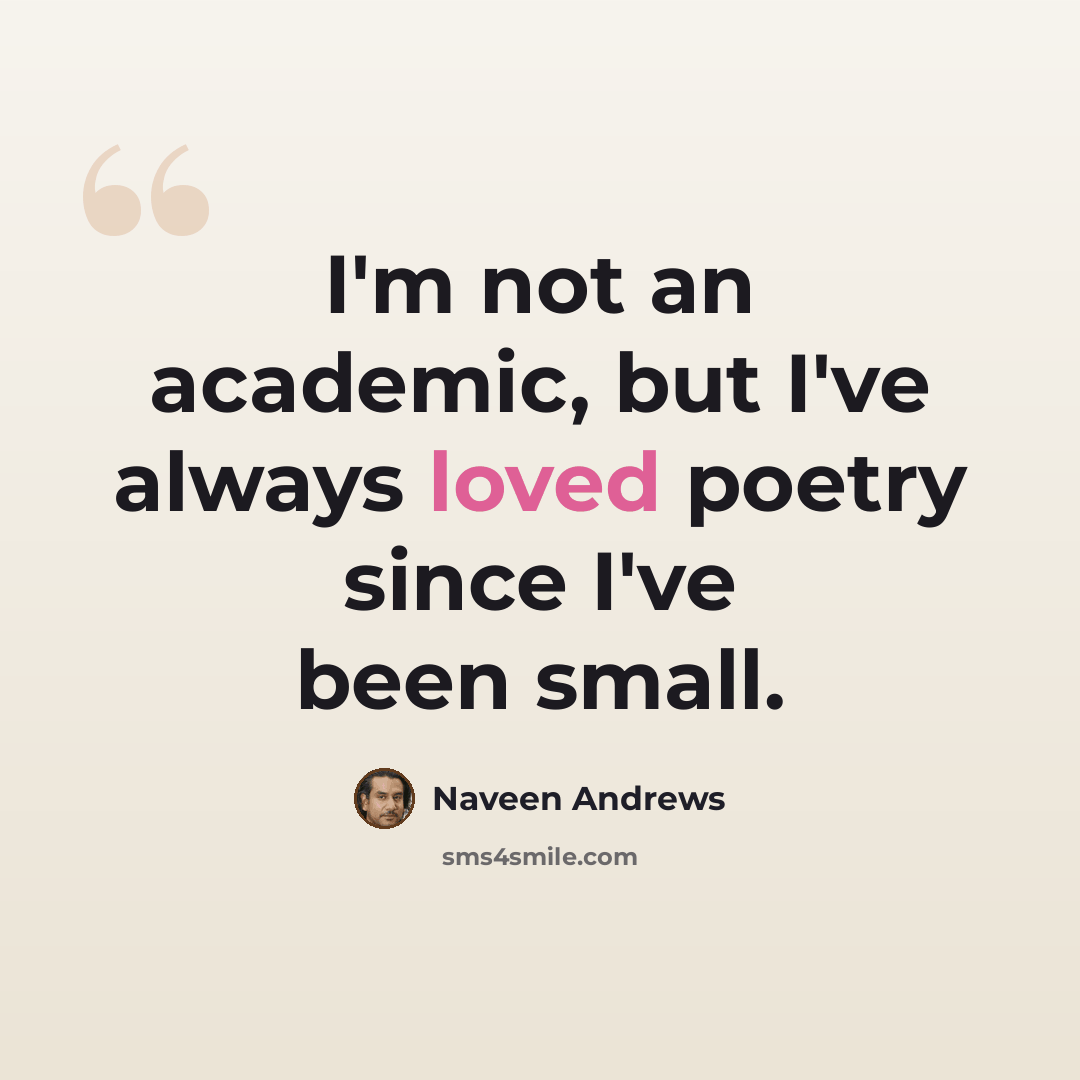 “I'm not an academic, but I've always loved poetry since I've been small.” quote by Naveen Andrews