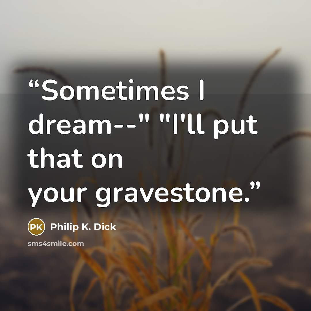 “Sometimes I dream--" "I'll put that on your gravestone.” quote by Philip K. Dick