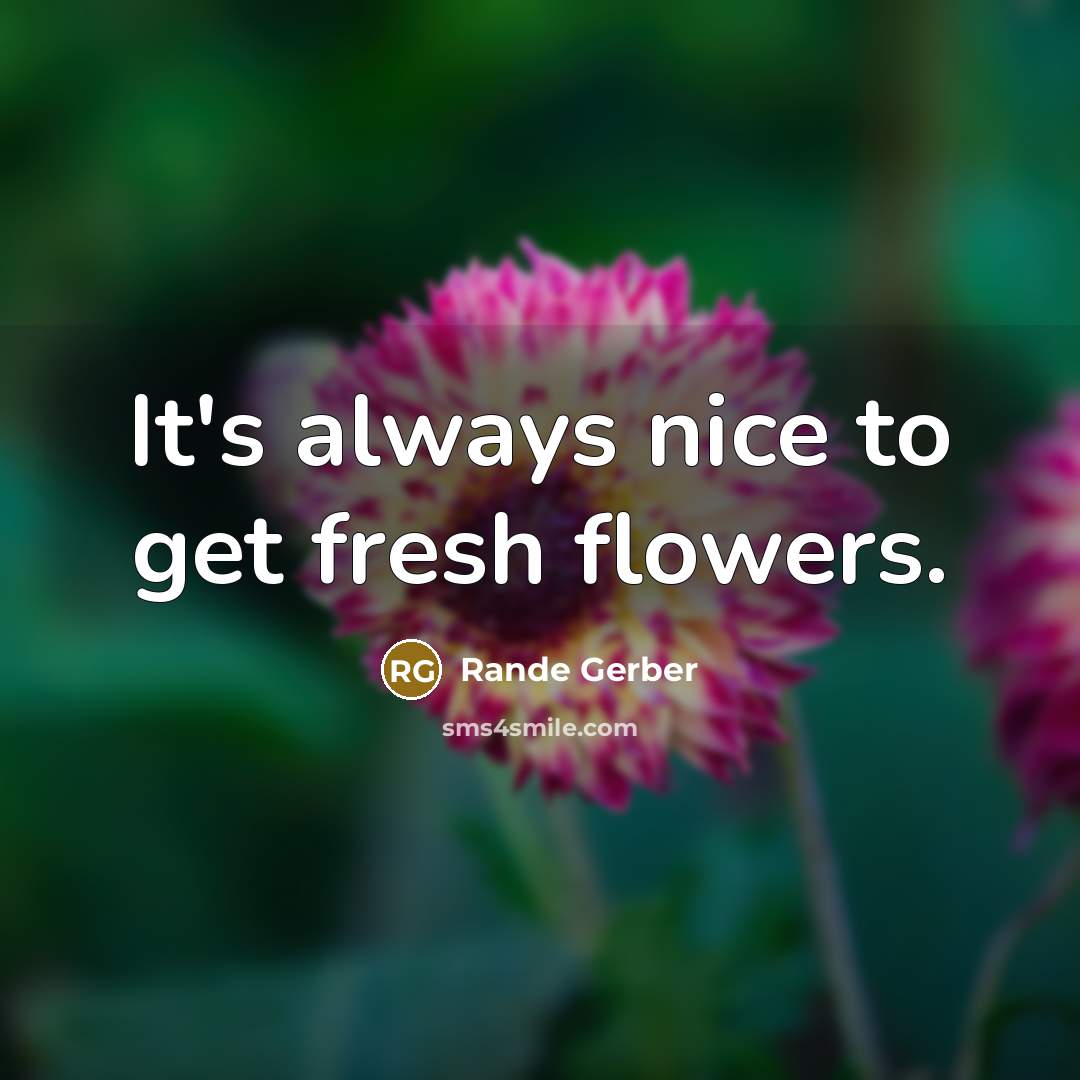 “It's always nice to get fresh flowers.” quote by Rande Gerber