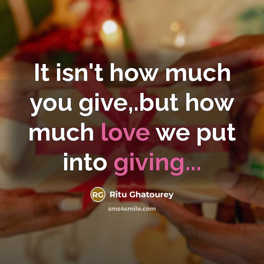 “It isn't how much you give,.but how much love we put into giving...” quote by Ritu Ghatourey