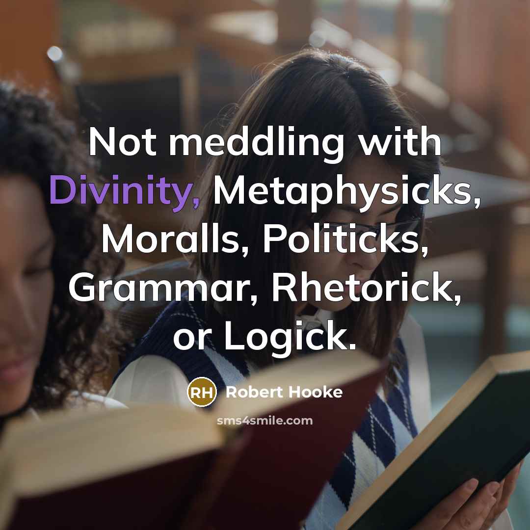 “Not meddling with Divinity, Metaphysicks, Moralls, Politicks, Grammar, Rhetorick, or Logick.” quote by Robert Hooke
