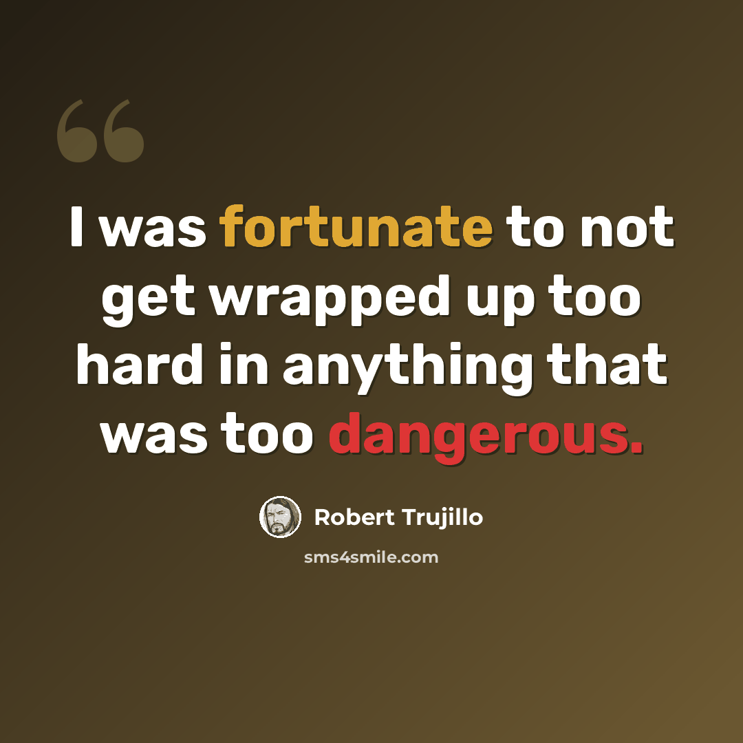 “I was fortunate to not get wrapped up too hard in anything that was too dangerous.” quote by Robert Trujillo