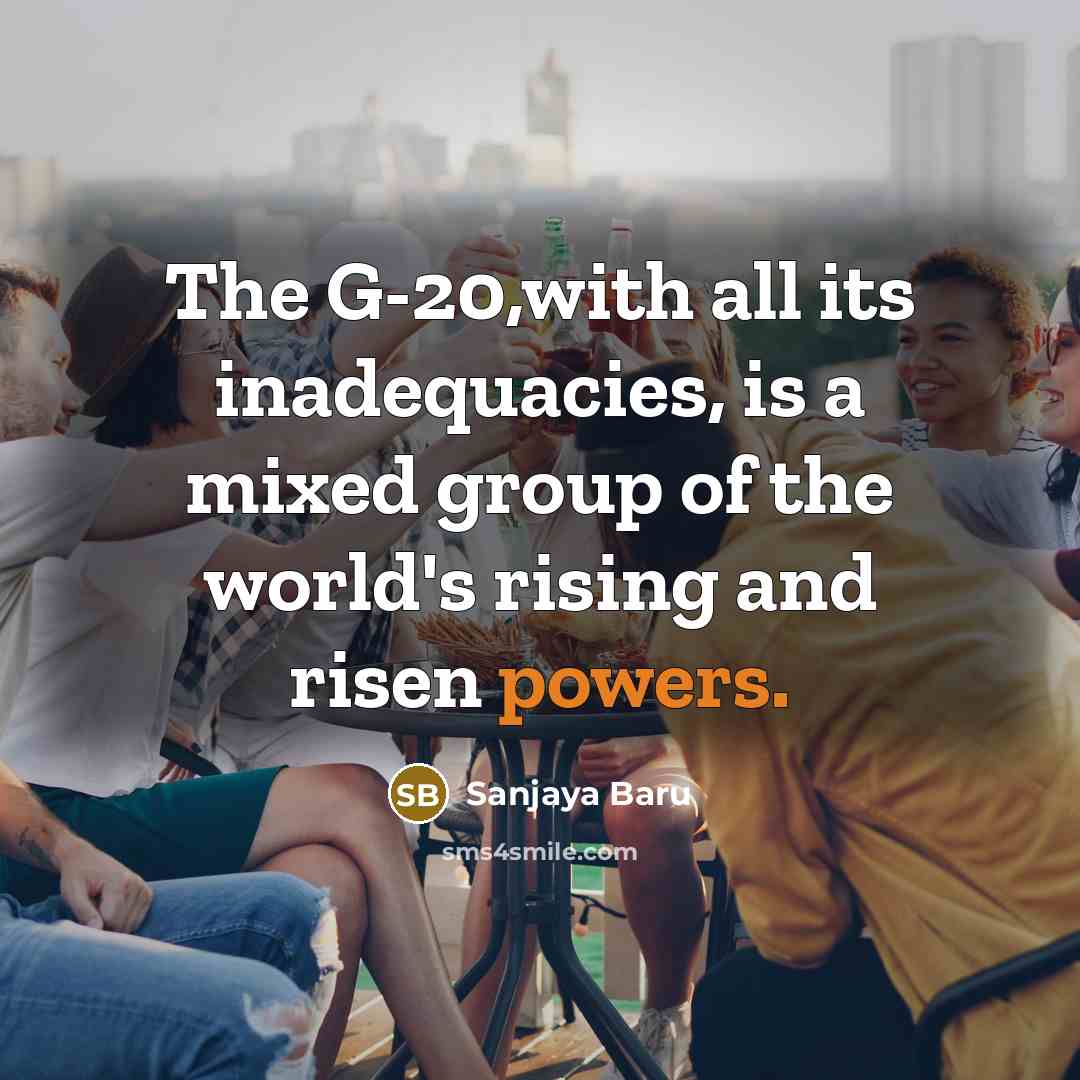 “The G-20,with all its inadequacies, is a mixed group of the world's rising and risen powers.” quote by Sanjaya Baru