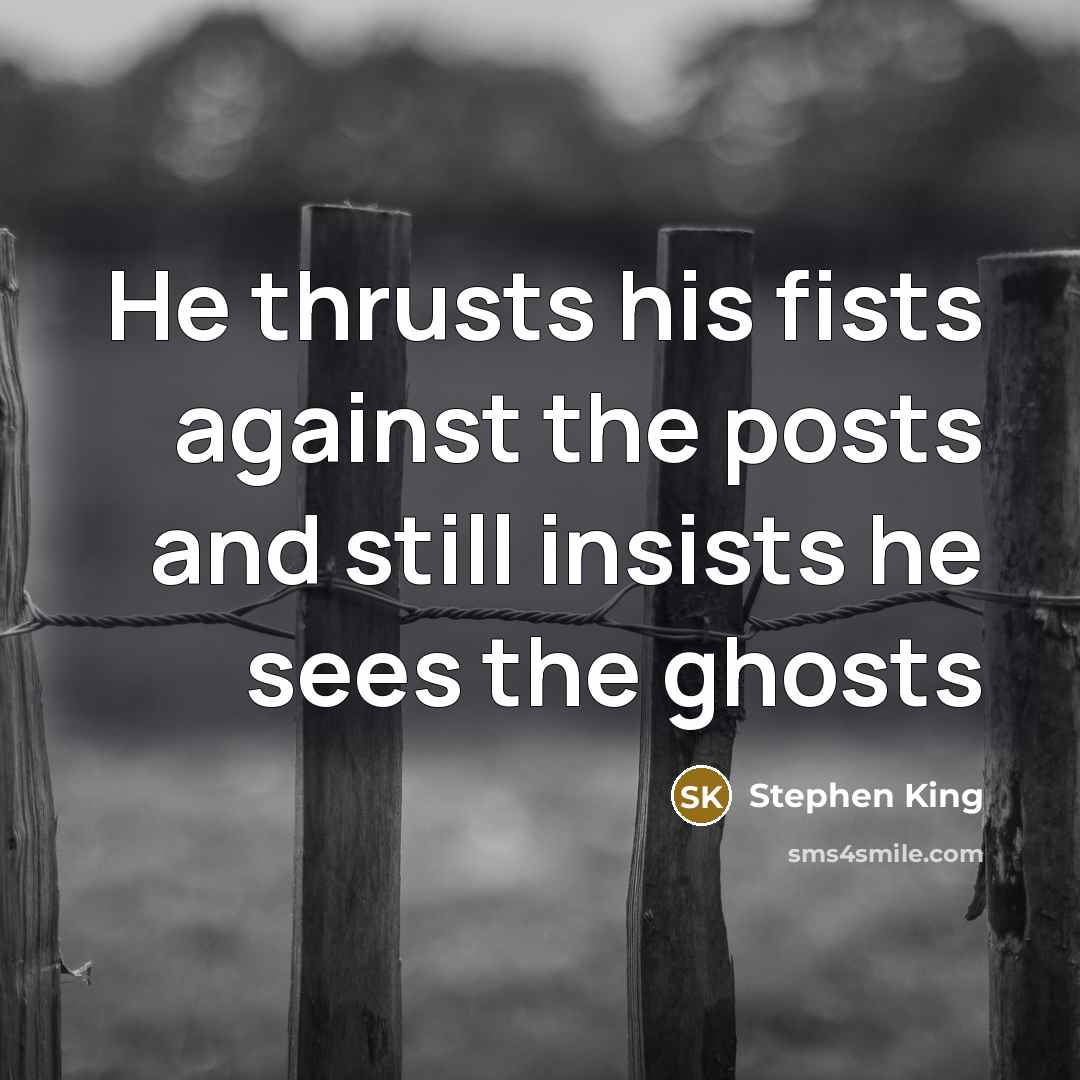 “He thrusts his fists against the posts and still insists he sees the ghosts” quote by Stephen King