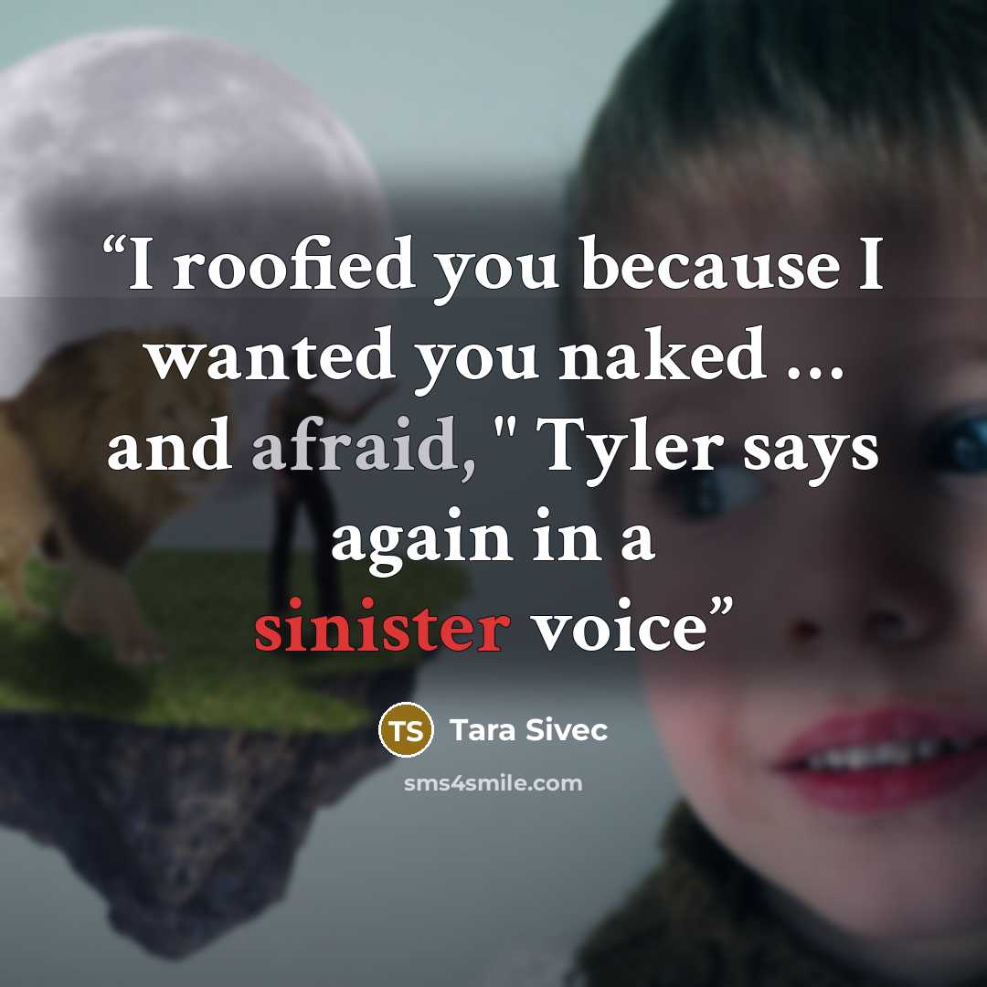 “I roofied you because I wanted you naked … and afraid, " Tyler says again in a sinister voice” quote by Tara Sivec