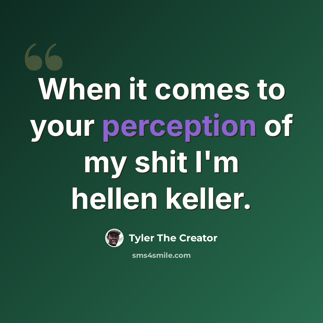 “When it comes to your perception of my shit I'm hellen keller.” quote by Tyler The Creator