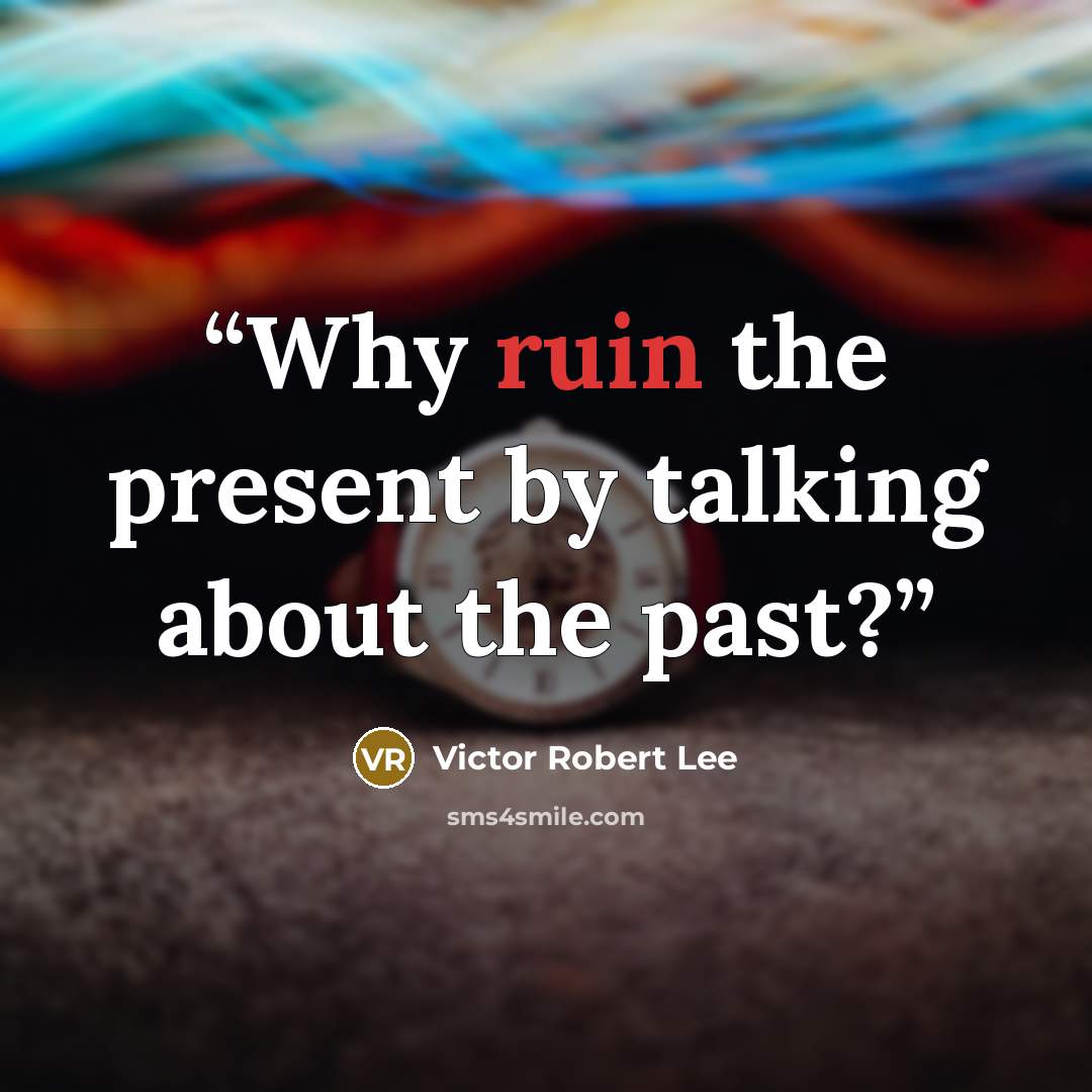 “Why ruin the present by talking about the past?” quote by Victor Robert Lee