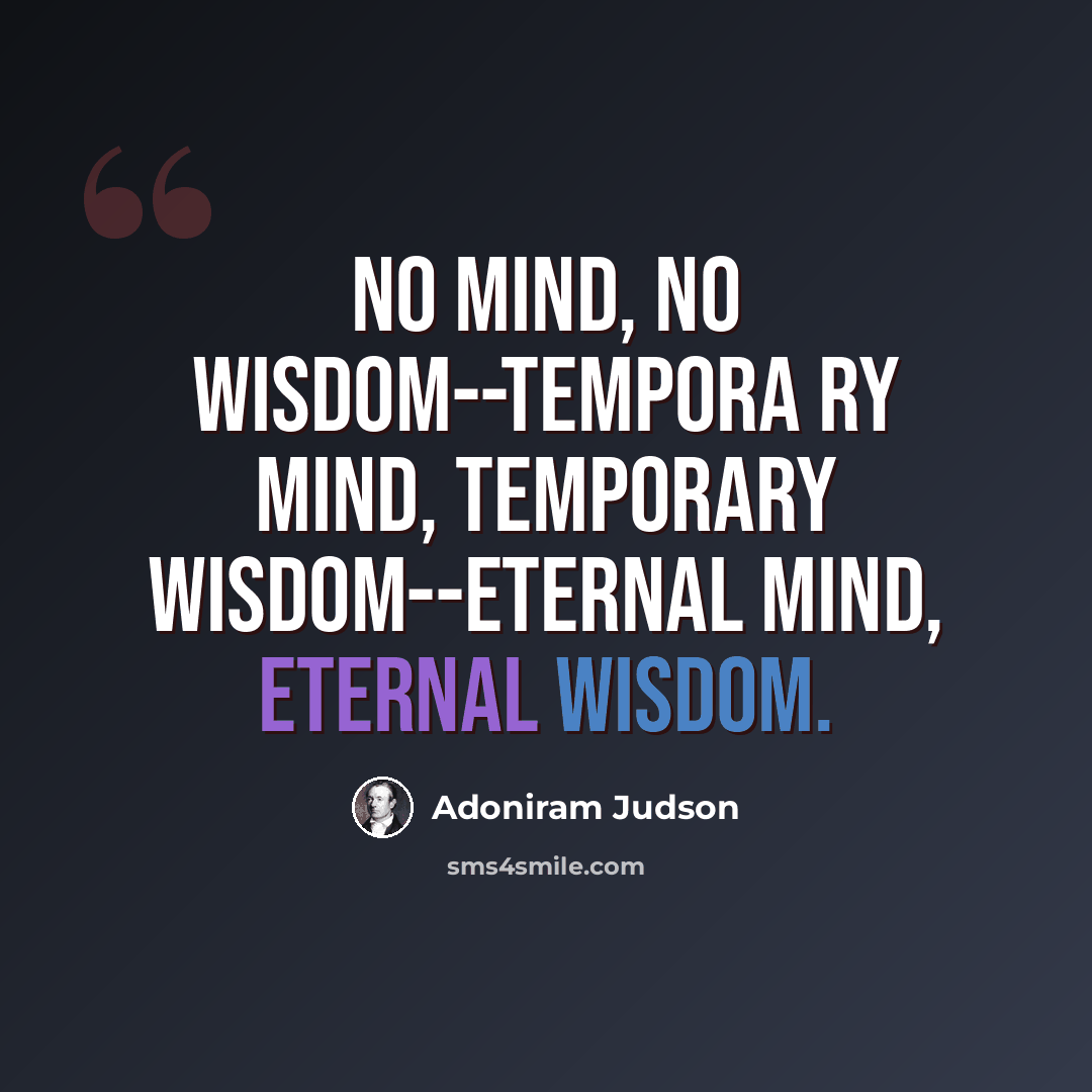 “No mind, no wisdom--tempora ry mind, temporary wisdom--eternal mind, eternal wisdom.” quote by Adoniram Judson