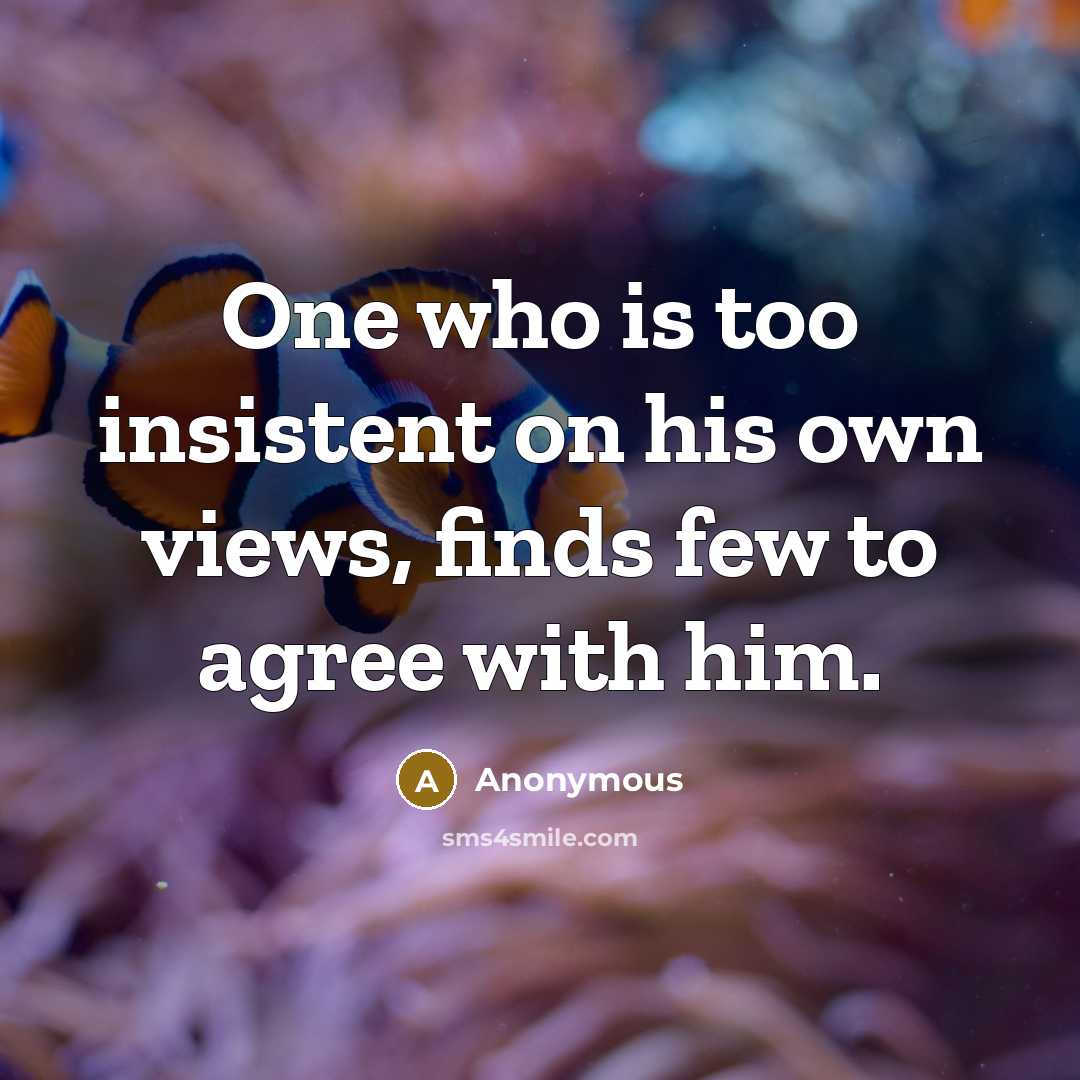 “One who is too insistent on his own views, finds few to agree with him.” quote by Anonymous