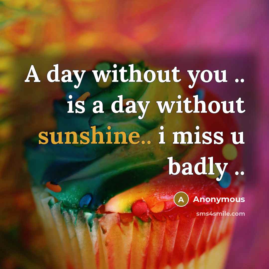 “A day without you .. is a day without sunshine.. i miss u badly ..” quote by Anonymous