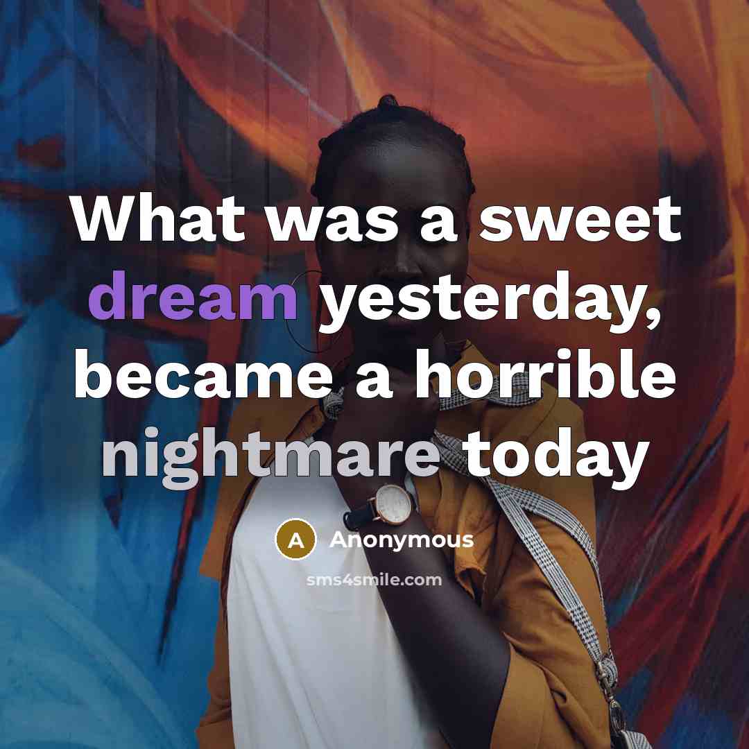 “What was a sweet dream yesterday, became a horrible nightmare today” quote by Anonymous