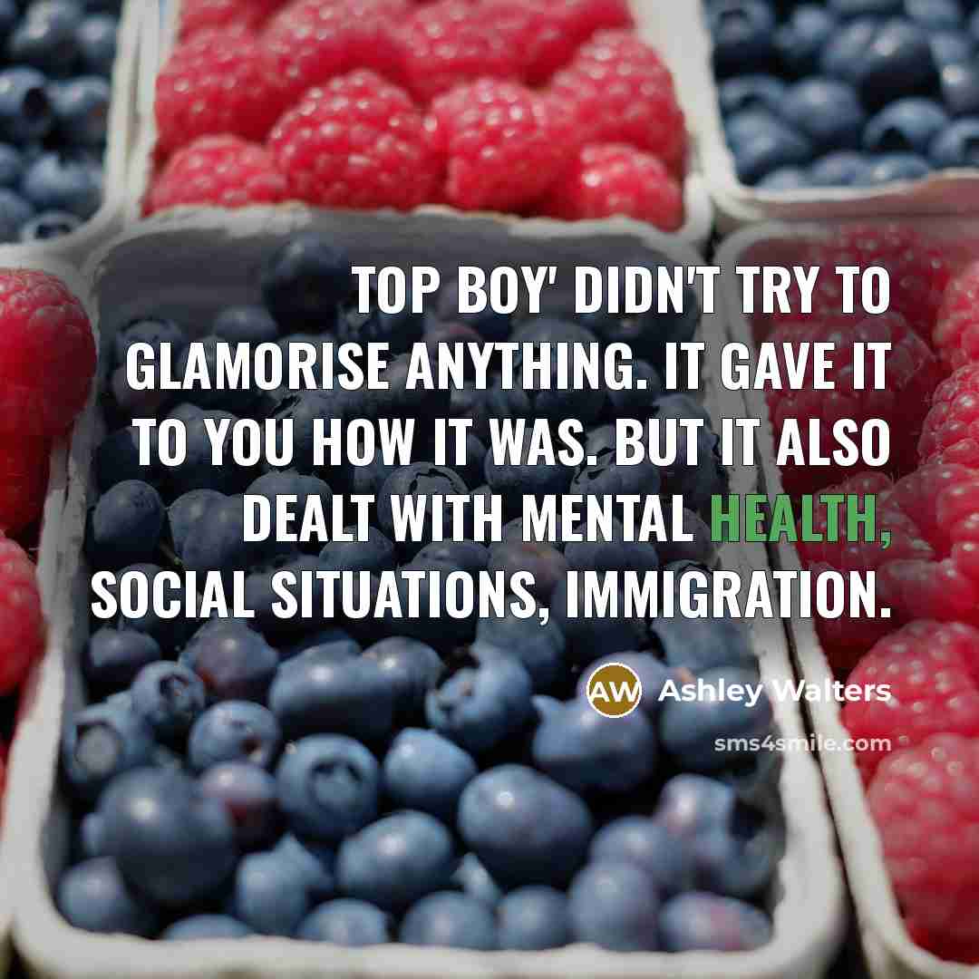 “Top Boy' didn't try to glamorise anything. It gave it to you how it was. But it also dealt with mental health, social situations, immigration.” quote by Ashley Walters