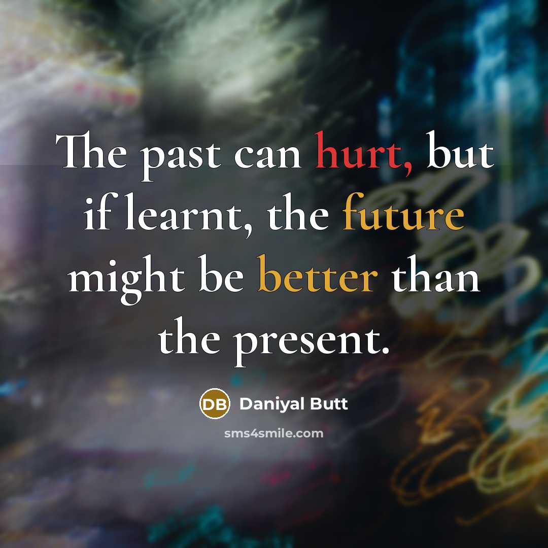 “The past can hurt, but if learnt, the future might be better than the present.” quote by Daniyal Butt