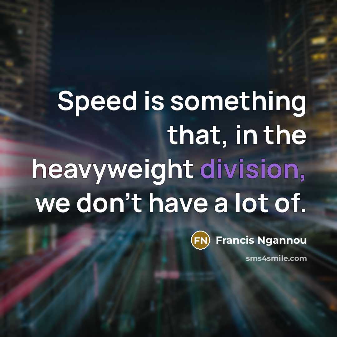 “Speed is something that, in the heavyweight division, we don't have a lot of.” quote by Francis Ngannou