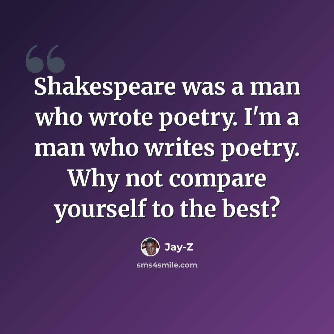 “Shakespeare was a man who wrote poetry. I'm a man who writes poetry. Why not compare yourself to the best?” quote by Jay-Z